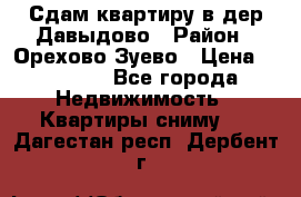 Сдам квартиру в дер.Давыдово › Район ­ Орехово-Зуево › Цена ­ 12 000 - Все города Недвижимость » Квартиры сниму   . Дагестан респ.,Дербент г.
